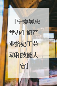 宁夏吴忠举办牛奶产业挤奶工劳动和技能大赛