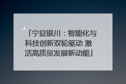 宁夏银川：智能化与科技创新双轮驱动 激活高质量发展新动能