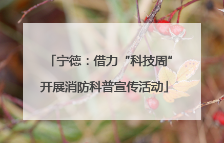 宁德：借力“科技周”开展消防科普宣传活动
