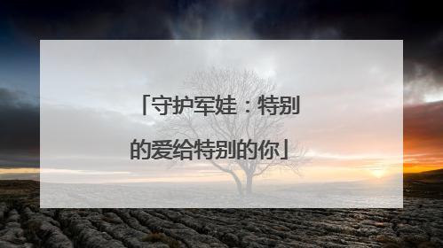 守护军娃：特别的爱给特别的你