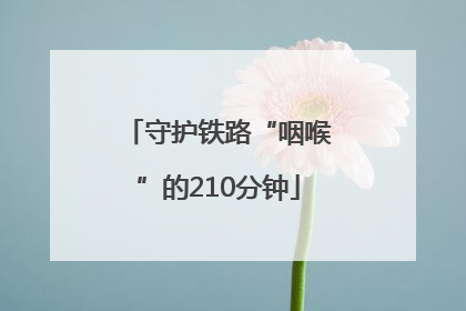 守护铁路“咽喉”的210分钟