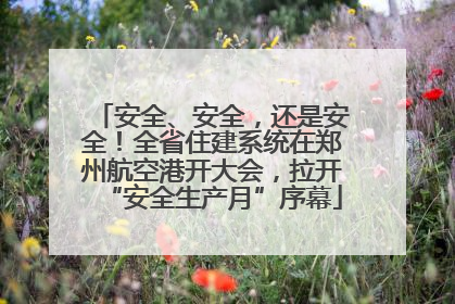 安全、安全，还是安全！全省住建系统在郑州航空港开大会，拉开“安全生产月”序幕