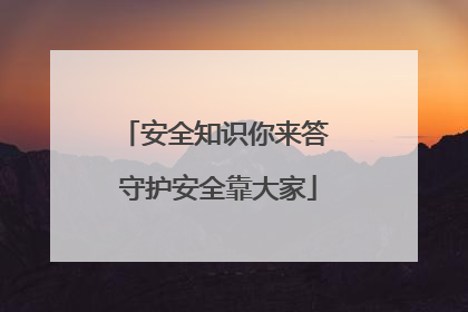 安全知识你来答 守护安全靠大家