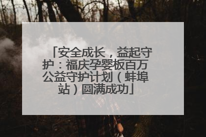 安全成长，益起守护：福庆孕婴板百万公益守护计划（蚌埠站）圆满成功