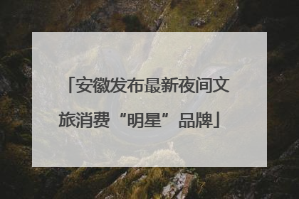 安徽发布最新夜间文旅消费“明星”品牌