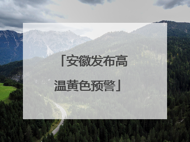 安徽发布高温黄色预警