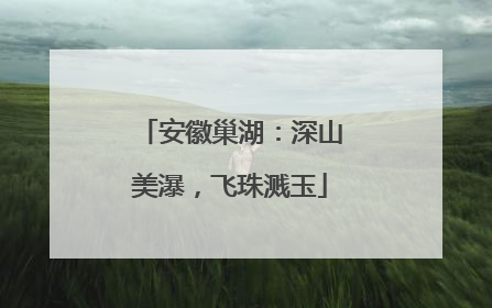 安徽巢湖：深山美瀑，飞珠溅玉