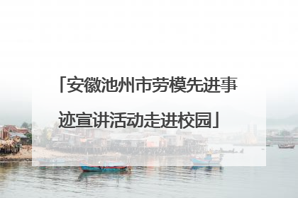 安徽池州市劳模先进事迹宣讲活动走进校园