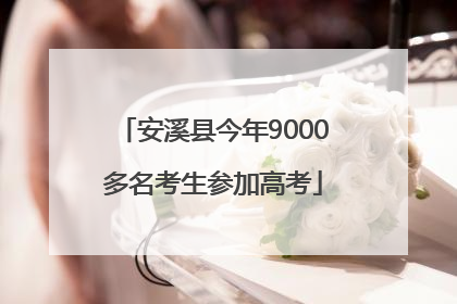 安溪县今年9000多名考生参加高考