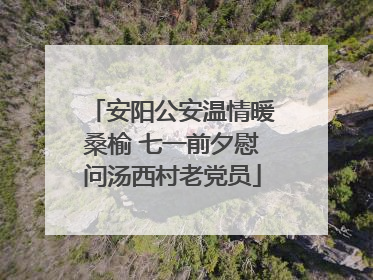 安阳公安温情暖桑榆 七一前夕慰问汤西村老党员