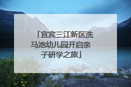 宜宾三江新区洗马池幼儿园开启亲子研学之旅