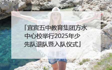 宜宾五中教育集团方水中心校举行2025年少先队退队暨入队仪式