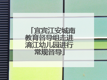 宜宾江安城南教育督导组走进淯江幼儿园进行常规督导