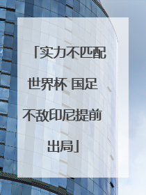 实力不匹配世界杯 国足不敌印尼提前出局