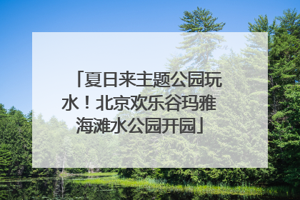 夏日来主题公园玩水！北京欢乐谷玛雅海滩水公园开园
