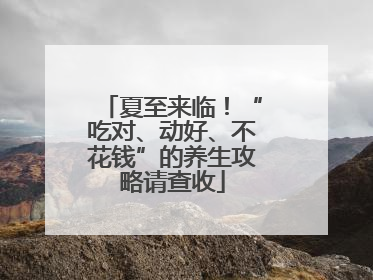 夏至来临！“吃对、动好、不花钱”的养生攻略请查收