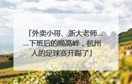 外卖小哥、浙大老师……下班后的晚高峰，杭州人的足球赛开踢了