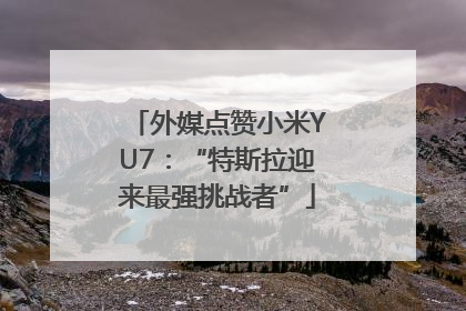 外媒点赞小米YU7：“特斯拉迎来最强挑战者”