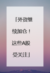 外资继续加仓！这些A股受关注