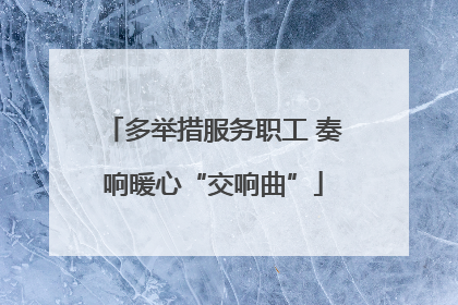 多举措服务职工 奏响暖心“交响曲”