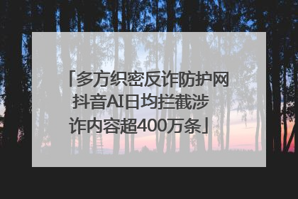 多方织密反诈防护网 抖音AI日均拦截涉诈内容超400万条