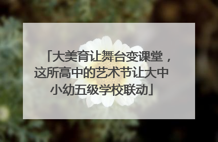 大美育让舞台变课堂，这所高中的艺术节让大中小幼五级学校联动