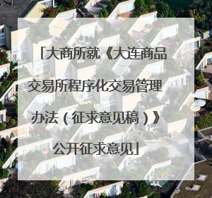 大商所就《大连商品交易所程序化交易管理办法（征求意见稿）》公开征求意见
