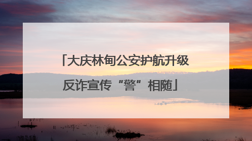 大庆林甸公安护航升级 反诈宣传“警”相随
