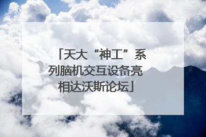 天大“神工”系列脑机交互设备亮相达沃斯论坛