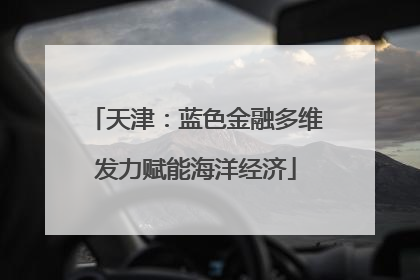 天津：蓝色金融多维发力赋能海洋经济