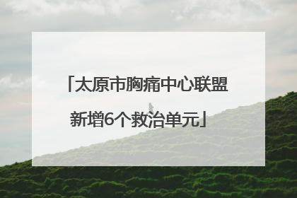 太原市胸痛中心联盟新增6个救治单元