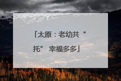 太原：老幼共“托” 幸福多多