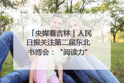 央媒看吉林｜人民日报关注第二届东北书博会：“阅读力”也是“发展力”