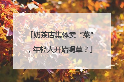 奶茶店集体卖“菜”，年轻人开始喝草？