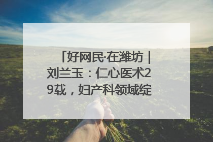 好网民·在潍坊｜刘兰玉：仁心医术29载，妇产科领域绽放医者光芒