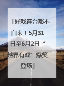 好戏连台都不白来！5月31日至6月2日“越界有戏”爆笑登场