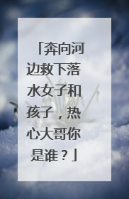 奔向河边救下落水女子和孩子，热心大哥你是谁？
