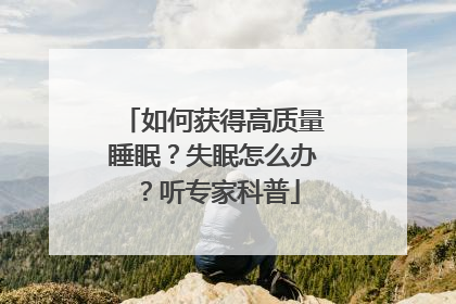 如何获得高质量睡眠？失眠怎么办？听专家科普