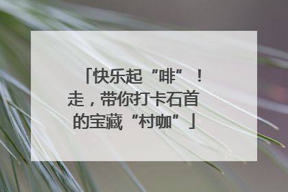 快乐起“啡”！走，带你打卡石首的宝藏“村咖”