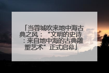 当蓉城吹来地中海古典之风：“文明的史诗：来自地中海的古典雕塑艺术”正式启幕