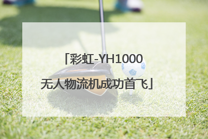 彩虹-YH1000无人物流机成功首飞