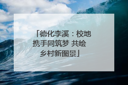 德化李溪：校地携手同筑梦 共绘乡村新图景
