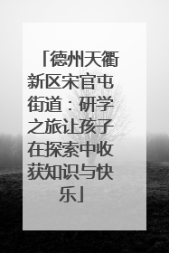 德州天衢新区宋官屯街道：研学之旅让孩子在探索中收获知识与快乐