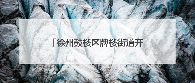 徐州鼓楼区牌楼街道开展老旧小区微更新行动