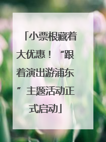 小票根藏着大优惠！“跟着演出游浦东”主题活动正式启动