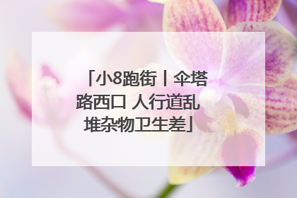 小8跑街丨伞塔路西口 人行道乱堆杂物卫生差