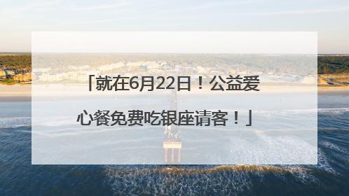 就在6月22日！公益爱心餐免费吃银座请客！