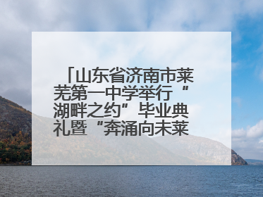 山东省济南市莱芜第一中学举行“湖畔之约”毕业典礼暨“奔涌向未莱”主题毕业晚会