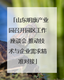 山东明康产业园召开园区工作座谈会 推动技术与企业需求精准对接