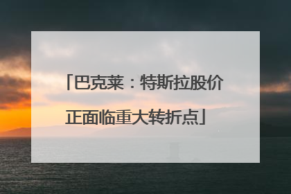 巴克莱：特斯拉股价正面临重大转折点